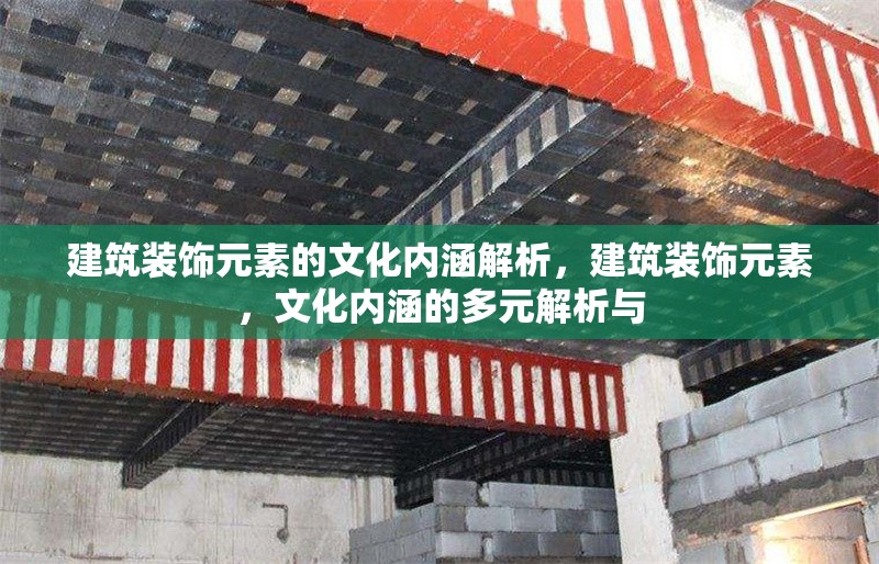 建筑裝飾元素的文化內涵解析，建筑裝飾元素，文化內涵的多元解析與
