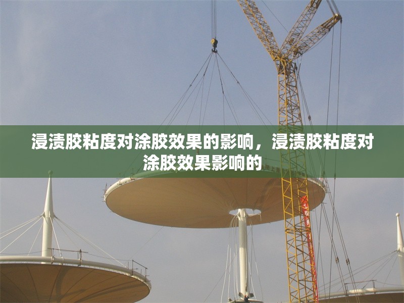 浸漬膠粘度對涂膠效果的影響，浸漬膠粘度對涂膠效果影響的