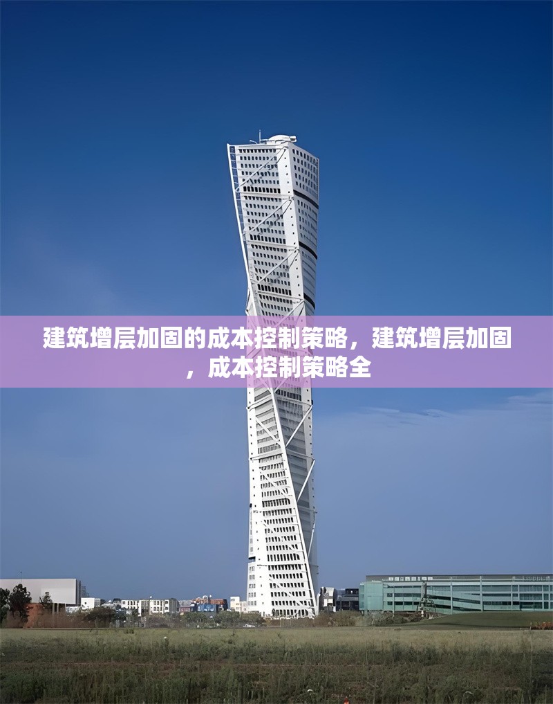 建筑增層加固的成本控制策略，建筑增層加固，成本控制策略全