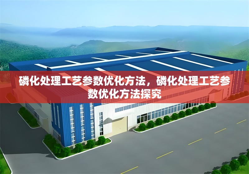 磷化處理工藝參數優化方法，磷化處理工藝參數優化方法探究