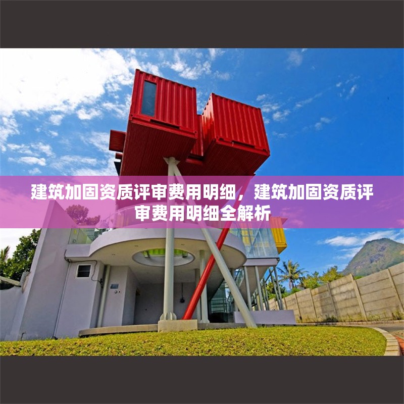 建筑加固資質評審費用明細，建筑加固資質評審費用明細全解析