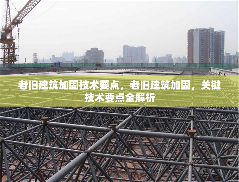 老舊建筑加固技術要點，老舊建筑加固，關鍵技術要點全解析
