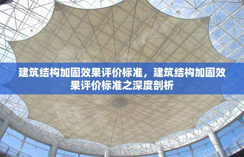 建筑結(jié)構(gòu)加固效果評價標(biāo)準(zhǔn)，建筑結(jié)構(gòu)加固效果評價標(biāo)準(zhǔn)之深度剖析