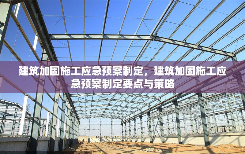 建筑加固施工應急預案制定，建筑加固施工應急預案制定要點與策略