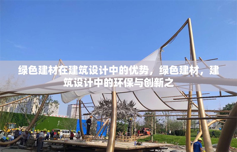 綠色建材在建筑設(shè)計中的優(yōu)勢，綠色建材，建筑設(shè)計中的環(huán)保與創(chuàng)新之