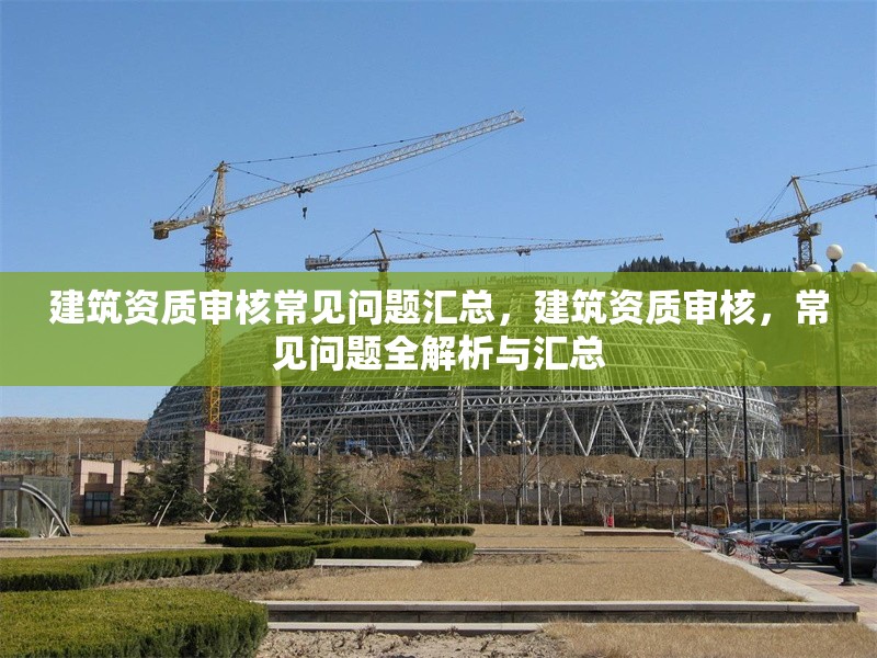 建筑資質審核常見問題匯總，建筑資質審核，常見問題全解析與匯總 行業新聞 第1張