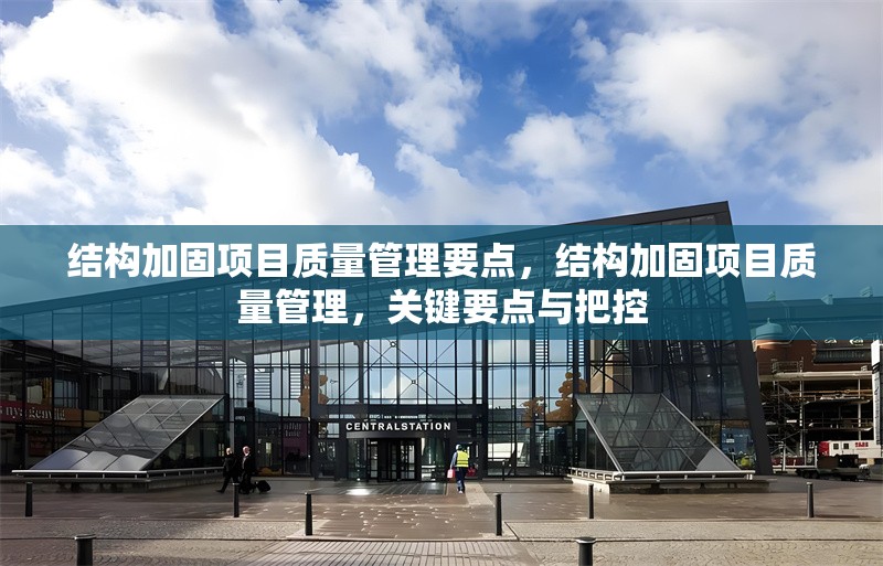 結構加固項目質量管理要點，結構加固項目質量管理，關鍵要點與把控 行業(yè)新聞 第1張
