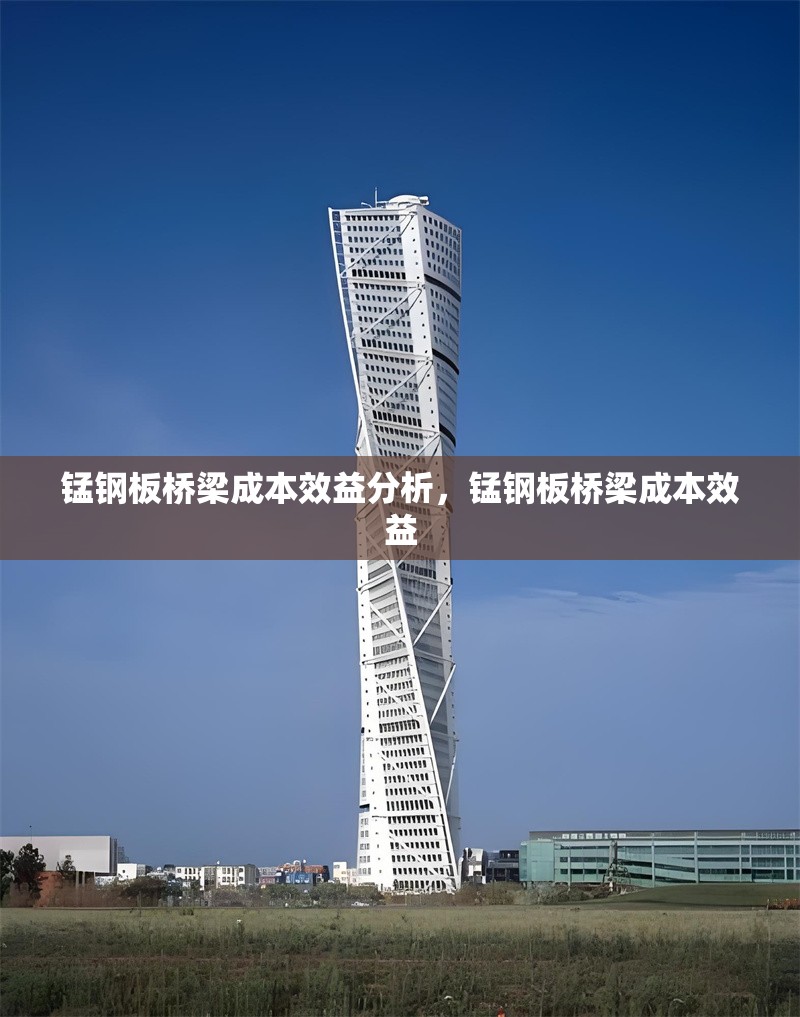 錳鋼板橋梁成本效益分析，錳鋼板橋梁成本效益