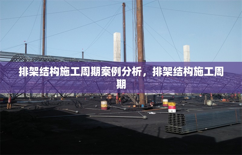 排架結(jié)構(gòu)施工周期案例分析，排架結(jié)構(gòu)施工周期 行業(yè)新聞 第1張