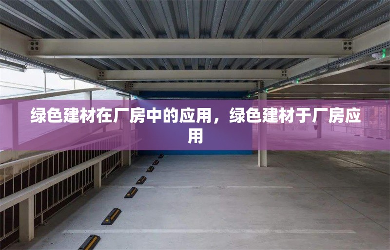 綠色建材在廠房中的應(yīng)用，綠色建材于廠房應(yīng)用 行業(yè)新聞 第1張