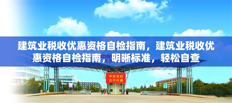 建筑業稅收優惠資格自檢指南，建筑業稅收優惠資格自檢指南，明晰標準，輕松自查 行業新聞