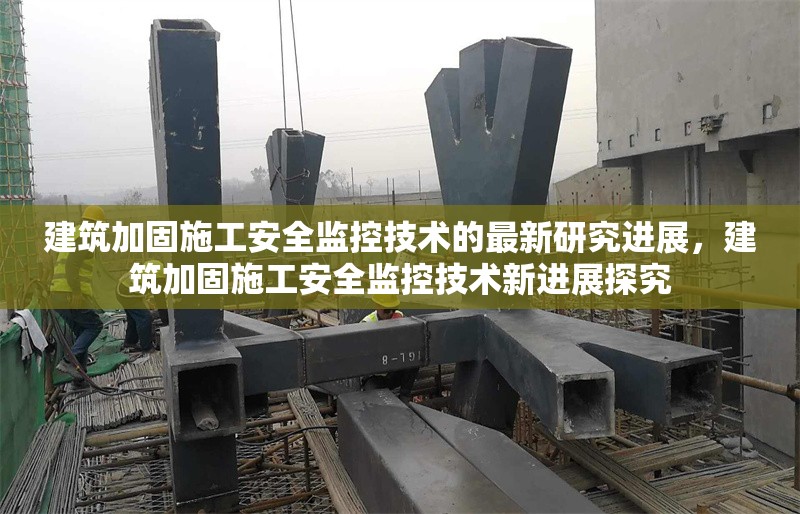 建筑加固施工安全監(jiān)控技術(shù)的最新研究進展，建筑加固施工安全監(jiān)控技術(shù)新進展探究 行業(yè)新聞 第1張