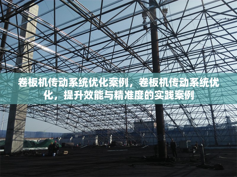 卷板機(jī)傳動系統(tǒng)優(yōu)化案例，卷板機(jī)傳動系統(tǒng)優(yōu)化，提升效能與精準(zhǔn)度的實(shí)踐案例 行業(yè)新聞 第1張