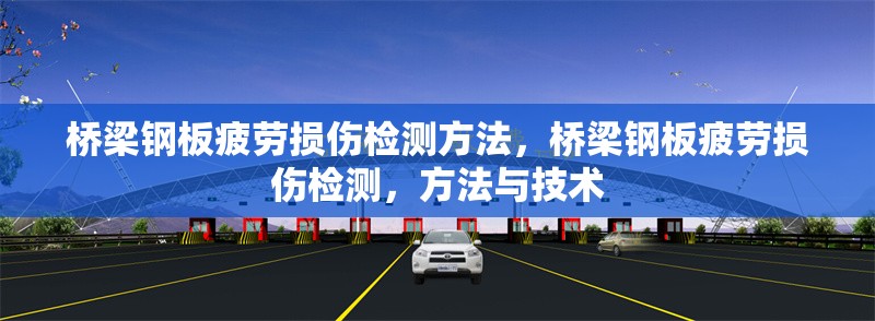 橋梁鋼板疲勞損傷檢測方法，橋梁鋼板疲勞損傷檢測，方法與技術(shù)