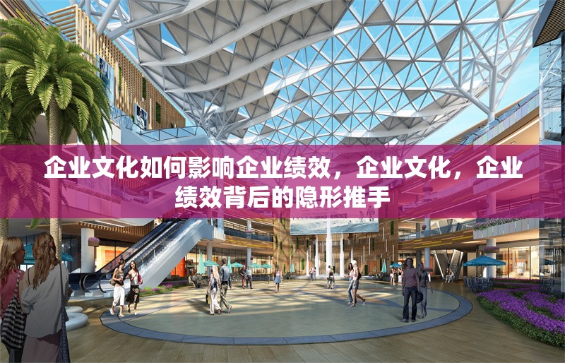 企業文化如何影響企業績效，企業文化，企業績效背后的隱形推手