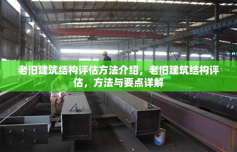 老舊建筑結(jié)構(gòu)評估方法介紹，老舊建筑結(jié)構(gòu)評估，方法與要點(diǎn)詳解