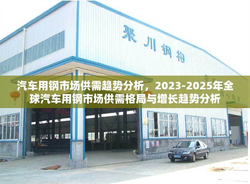 汽車用鋼市場供需趨勢分析，2023-2025年全球汽車用鋼市場供需格局與增長趨勢分析，2023-2025年全球汽車用鋼市場供需格局與增長趨勢分析