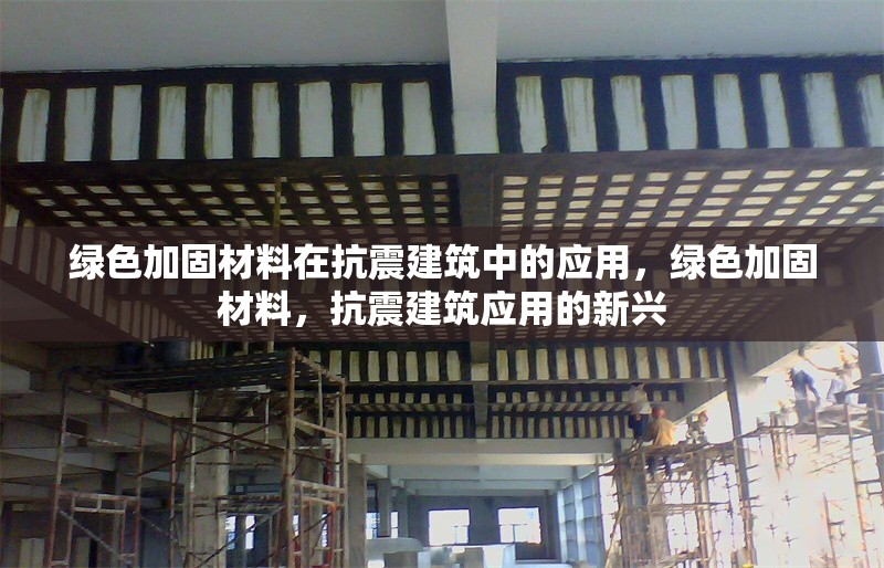 綠色加固材料在抗震建筑中的應用，綠色加固材料，抗震建筑應用的新興 行業(yè)新聞 第1張