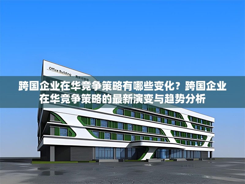 跨國企業在華競爭策略有哪些變化？跨國企業在華競爭策略的最新演變與趨勢分析