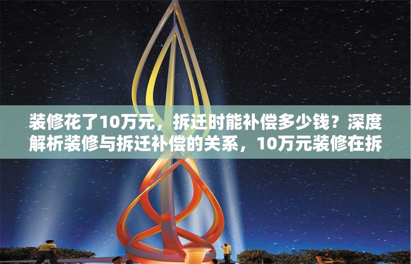裝修花了10萬元，拆遷時能補償多少錢？深度解析裝修與拆遷補償?shù)年P系，10萬元裝修在拆遷中能獲多少補償？詳解裝修價值與拆遷補償標準 行業(yè)新聞