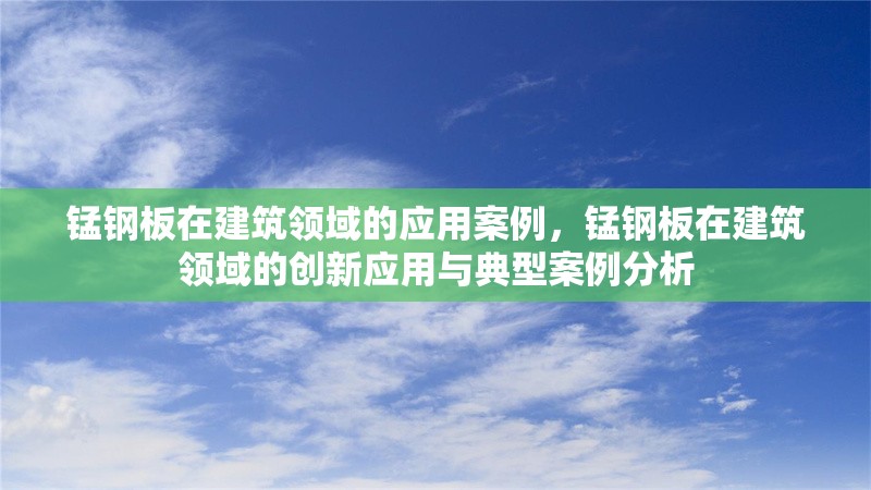 錳鋼板在建筑領域的應用案例，錳鋼板在建筑領域的創(chuàng)新應用與典型案例分析