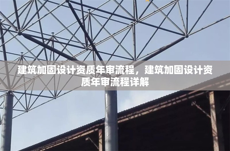 建筑加固設計資質年審流程，建筑加固設計資質年審流程詳解 行業(yè)新聞 第1張