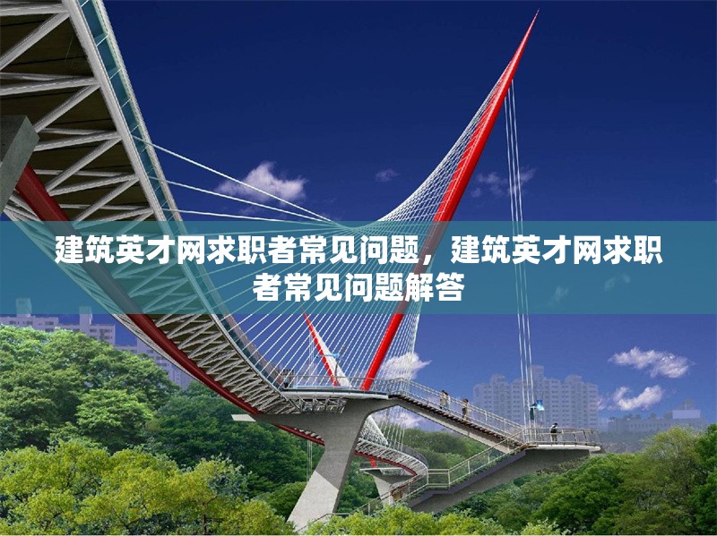 建筑英才網求職者常見問題，建筑英才網求職者常見問題解答 行業新聞 第1張