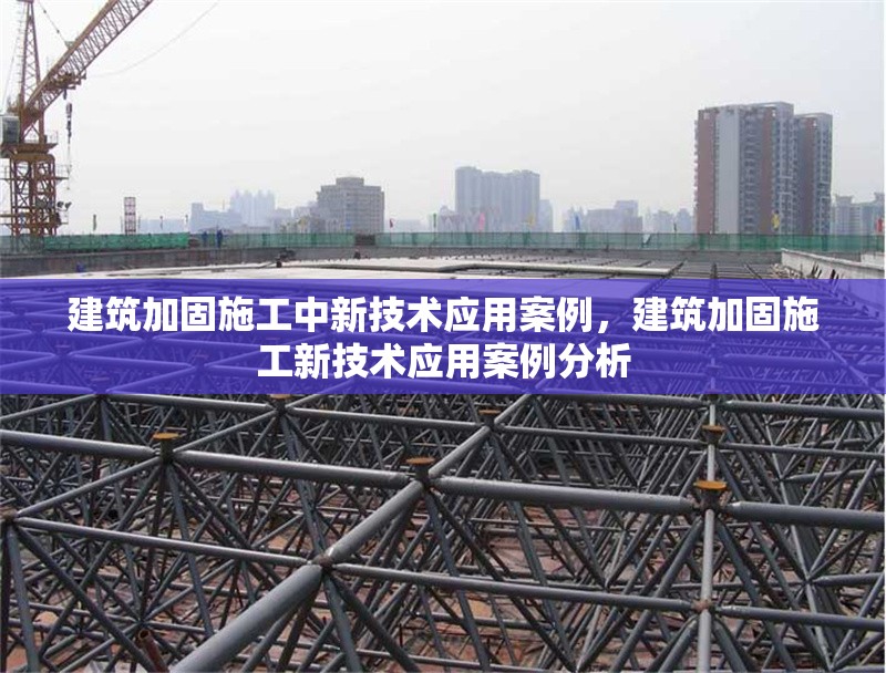 建筑加固施工中新技術應用案例，建筑加固施工新技術應用案例分析 行業新聞 第1張