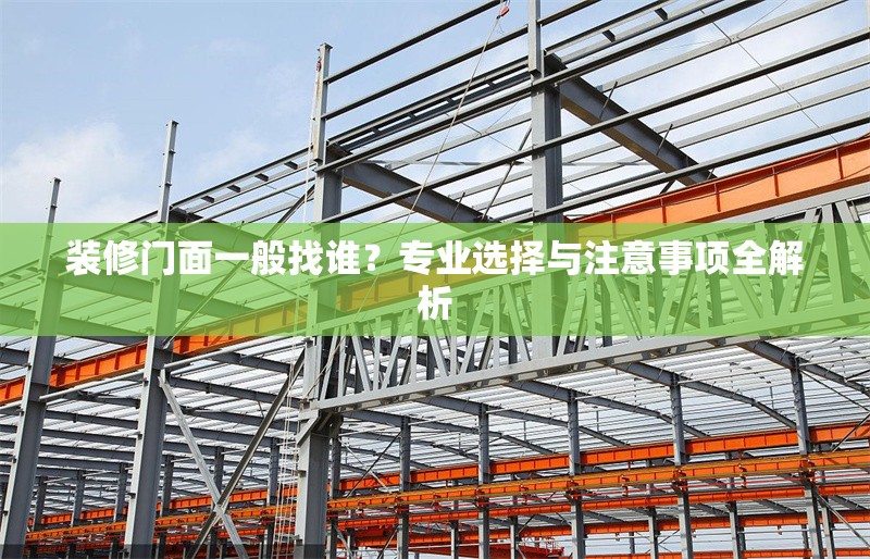 裝修門面一般找誰？專業(yè)選擇與注意事項(xiàng)全解析 行業(yè)新聞