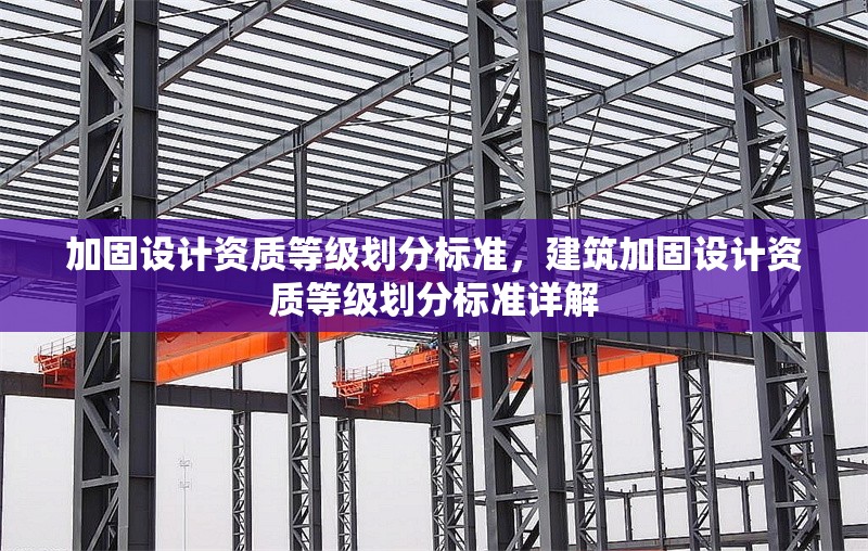 加固設計資質等級劃分標準，建筑加固設計資質等級劃分標準詳解，建筑加固設計資質等級劃分標準詳解 行業新聞 第1張