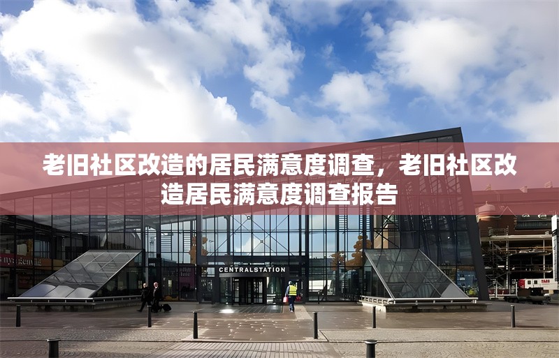 老舊社區改造的居民滿意度調查，老舊社區改造居民滿意度調查報告，老舊社區改造居民滿意度調查分析報告