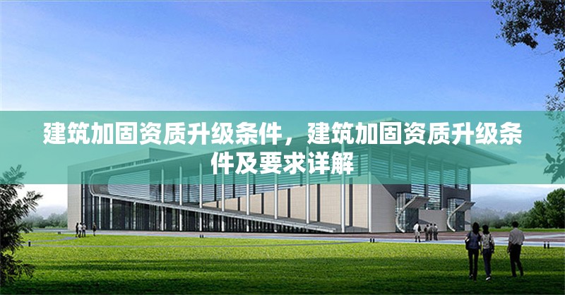 建筑加固資質升級條件，建筑加固資質升級條件及要求詳解 行業新聞 第1張