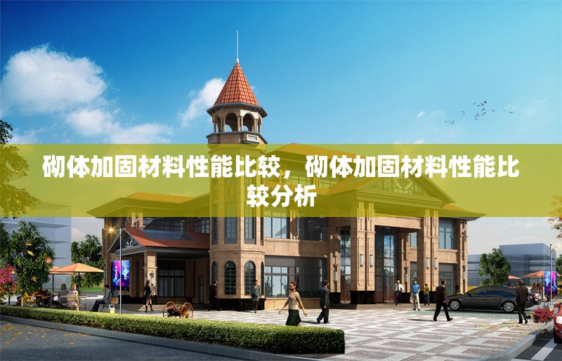 砌體加固材料性能比較，砌體加固材料性能比較分析 行業新聞 第1張