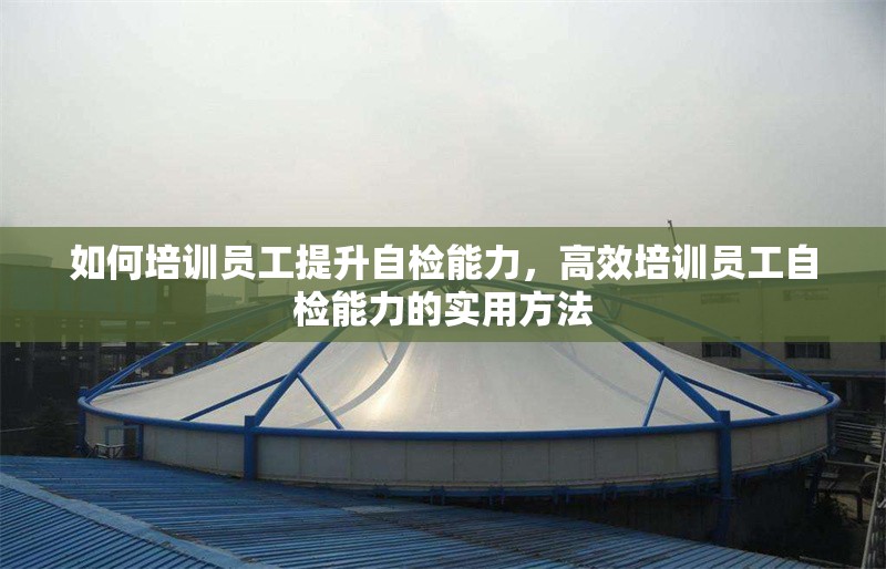 如何培訓員工提升自檢能力，高效培訓員工自檢能力的實用方法