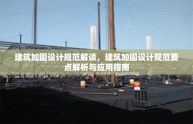 建筑加固設(shè)計(jì)規(guī)范解讀，建筑加固設(shè)計(jì)規(guī)范要點(diǎn)解析與應(yīng)用指南，建筑加固設(shè)計(jì)規(guī)范要點(diǎn)解析與應(yīng)用指南