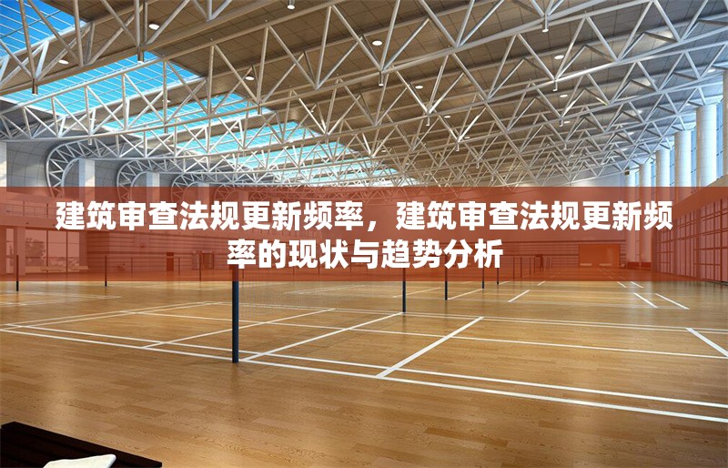 建筑審查法規(guī)更新頻率，建筑審查法規(guī)更新頻率的現(xiàn)狀與趨勢分析