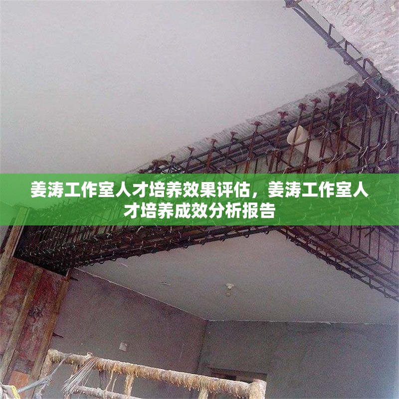 姜濤工作室人才培養(yǎng)效果評估，姜濤工作室人才培養(yǎng)成效分析報告