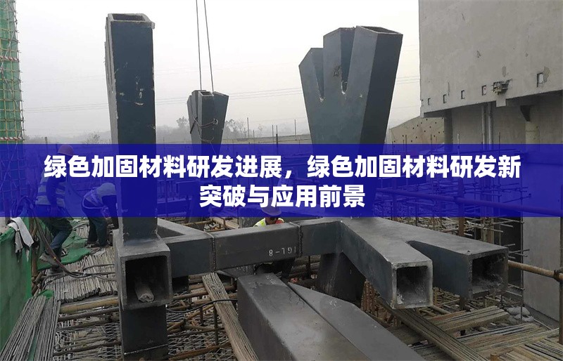 綠色加固材料研發進展，綠色加固材料研發新突破與應用前景 行業新聞 第1張