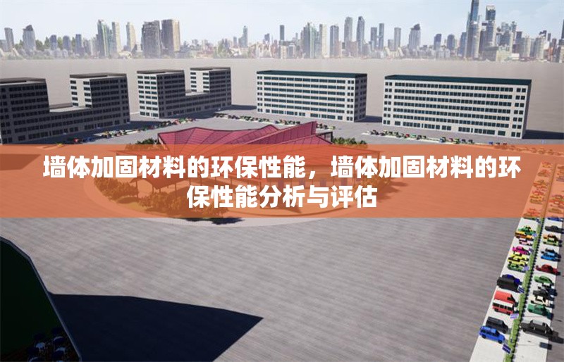 墻體加固材料的環保性能，墻體加固材料的環保性能分析與評估