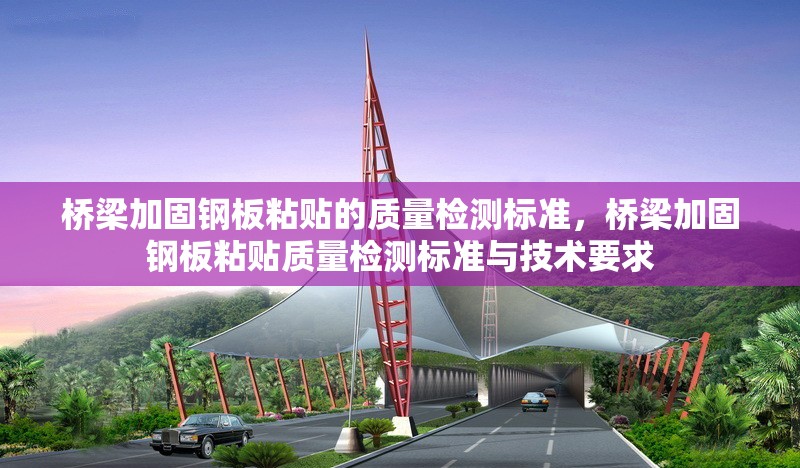 橋梁加固鋼板粘貼的質量檢測標準，橋梁加固鋼板粘貼質量檢測標準與技術要求，橋梁加固鋼板粘貼質量檢測標準與技術規范 行業新聞 第1張