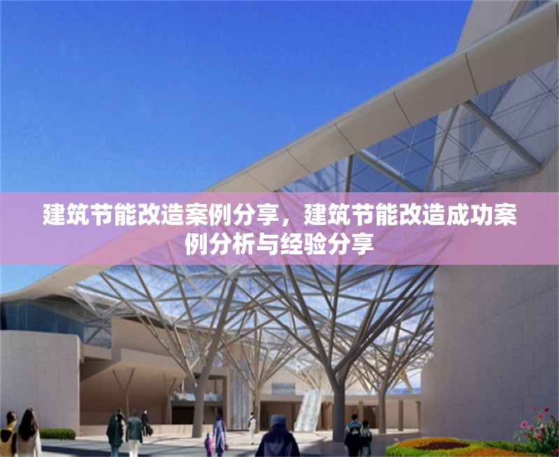 建筑節能改造案例分享，建筑節能改造成功案例分析與經驗分享