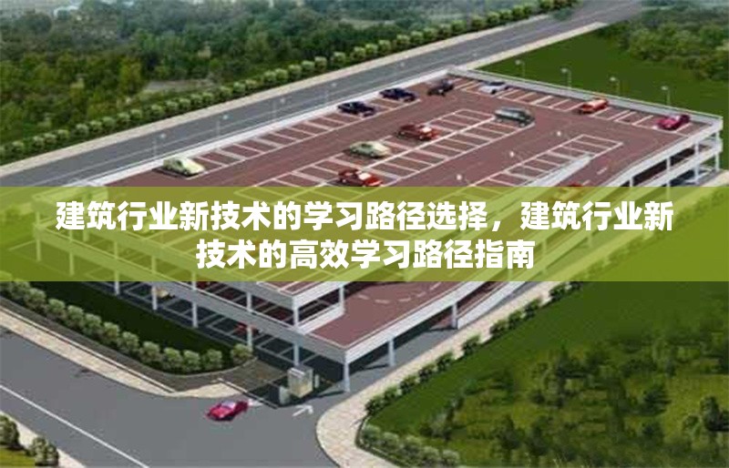 建筑行業新技術的學習路徑選擇，建筑行業新技術的高效學習路徑指南 行業新聞 第1張