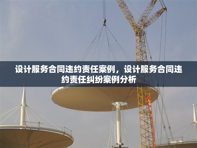 設計服務合同違約責任案例，設計服務合同違約責任糾紛案例分析 行業新聞 第1張