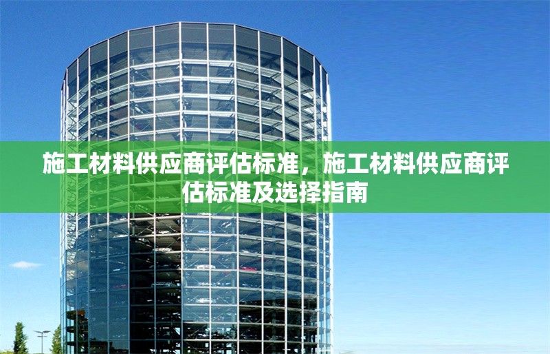 施工材料供應(yīng)商評(píng)估標(biāo)準(zhǔn)，施工材料供應(yīng)商評(píng)估標(biāo)準(zhǔn)及選擇指南 行業(yè)新聞 第1張