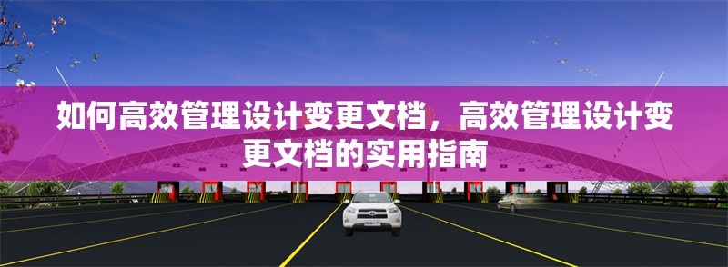 如何高效管理設計變更文檔，高效管理設計變更文檔的實用指南 行業新聞 第1張
