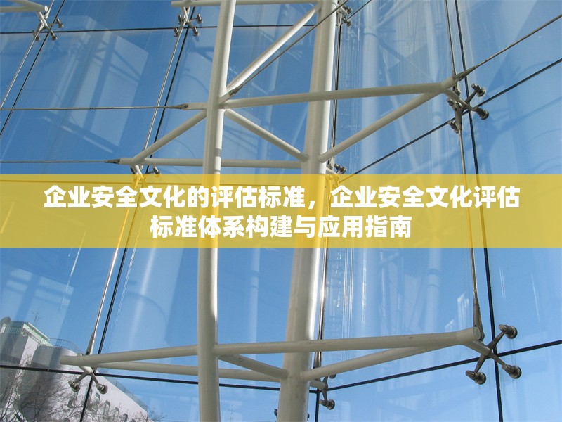 企業(yè)安全文化的評估標(biāo)準(zhǔn)，企業(yè)安全文化評估標(biāo)準(zhǔn)體系構(gòu)建與應(yīng)用指南 行業(yè)新聞 第1張