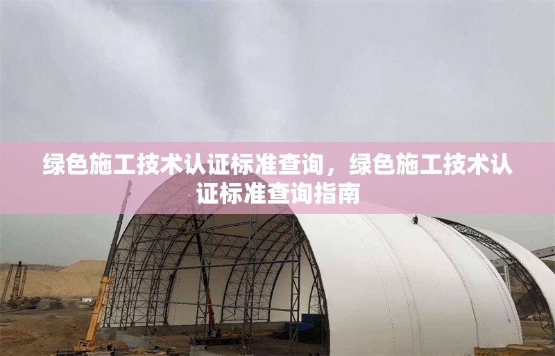綠色施工技術認證標準查詢，綠色施工技術認證標準查詢指南 行業新聞 第1張