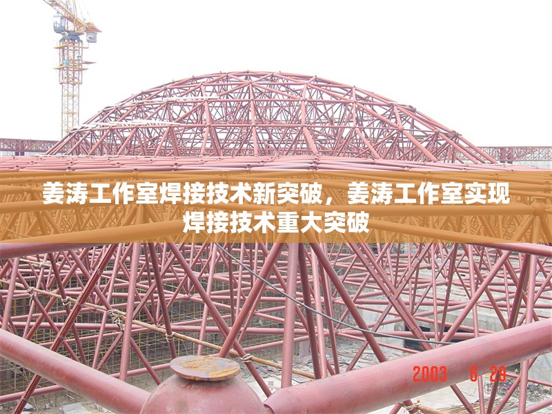 姜濤工作室焊接技術新突破，姜濤工作室實現焊接技術重大突破 行業新聞 第1張