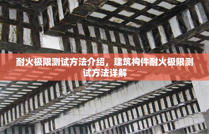 耐火極限測試方法介紹，建筑構件耐火極限測試方法詳解