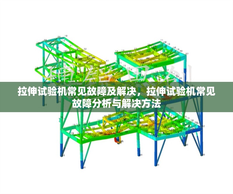 拉伸試驗機常見故障及解決，拉伸試驗機常見故障分析與解決方法